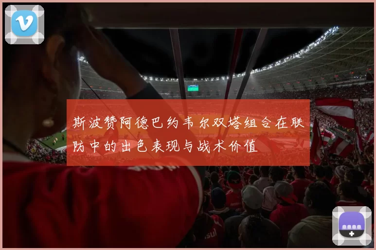 斯波赞阿德巴约韦尔双塔组合在联防中的出色表现与战术价值