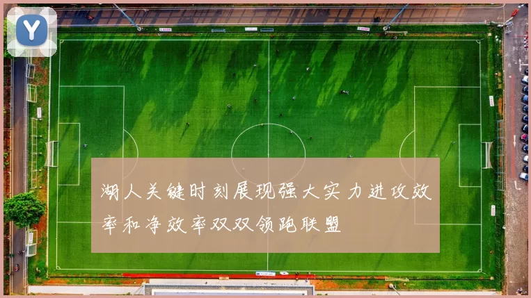 湖人关键时刻展现强大实力进攻效率和净效率双双领跑联盟