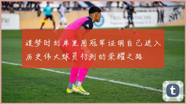 追梦时刻库里用冠军证明自己进入历史伟大球员行列的荣耀之路