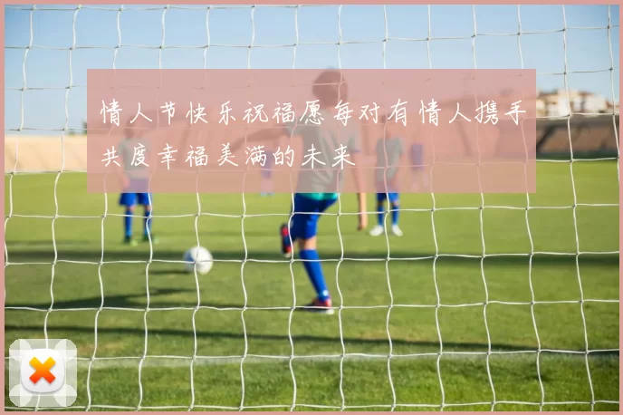 情人节快乐祝福愿每对有情人携手共度幸福美满的未来