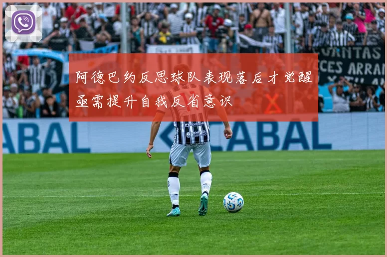 阿德巴约反思球队表现落后才觉醒亟需提升自我反省意识
