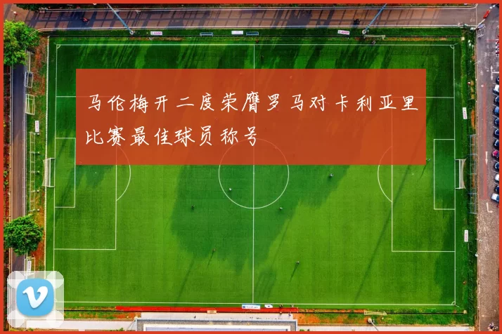马伦梅开二度荣膺罗马对卡利亚里比赛最佳球员称号