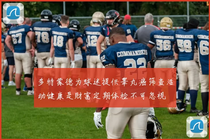 多特蒙德为球迷提供睾丸癌筛查活动健康是财富定期体检不可忽视
