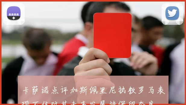 卡萨诺点评加斯佩里尼执教罗马表现不佳对其未来发展持保留态度