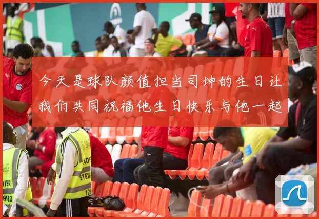 今天是球队颜值担当司坤的生日让我们共同祝福他生日快乐与他一起庆祝这特别的日子