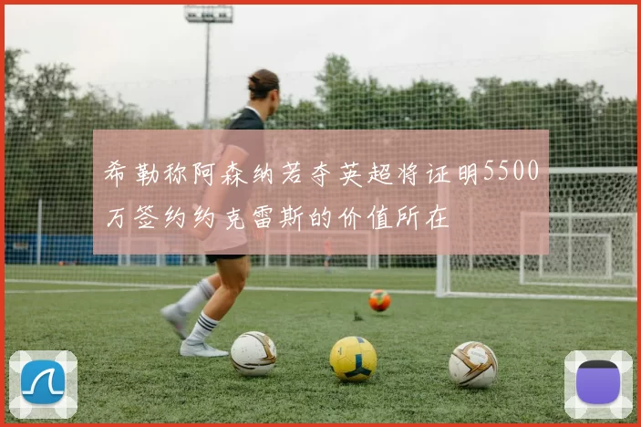 希勒称阿森纳若夺英超将证明5500万签约约克雷斯的价值所在