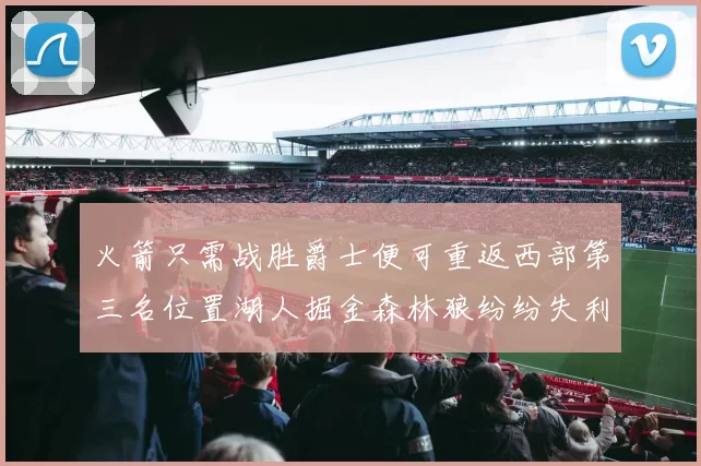 火箭只需战胜爵士便可重返西部第三名位置湖人掘金森林狼纷纷失利