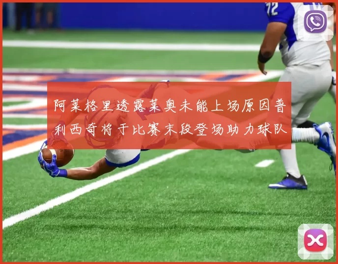 阿莱格里透露莱奥未能上场原因普利西奇将于比赛末段登场助力球队