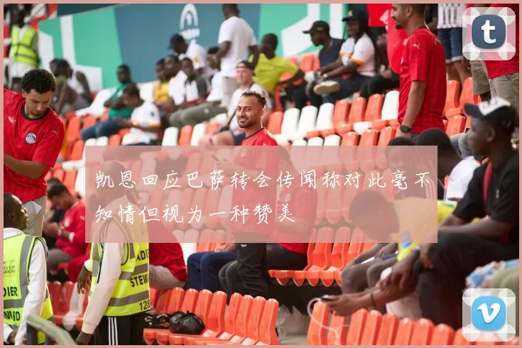 凯恩回应巴萨转会传闻称对此毫不知情但视为一种赞美