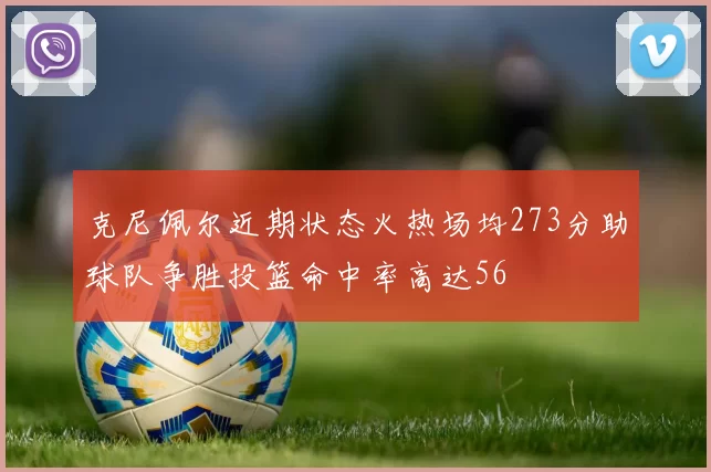 克尼佩尔近期状态火热场均273分助球队争胜投篮命中率高达56