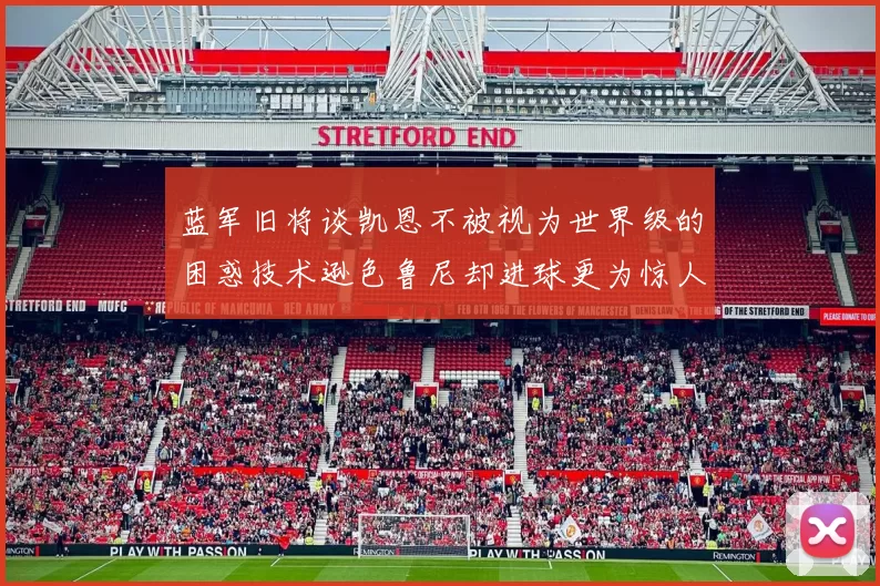 蓝军旧将谈凯恩不被视为世界级的困惑技术逊色鲁尼却进球更为惊人