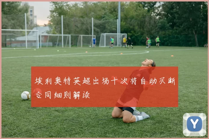 埃利奥特英超出场十次将自动买断合同细则解读